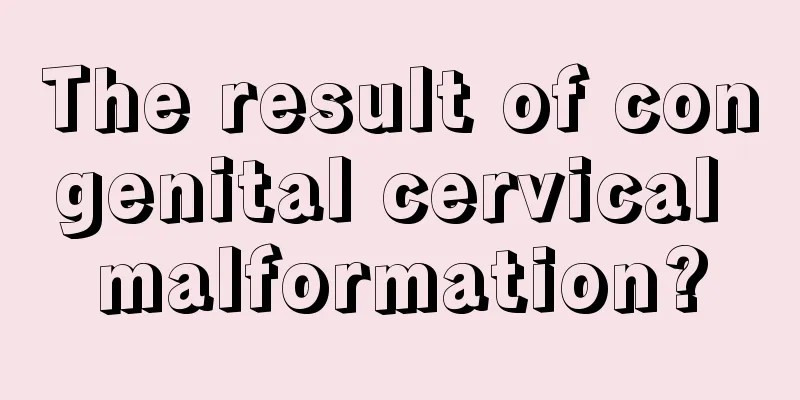 The result of congenital cervical malformation?