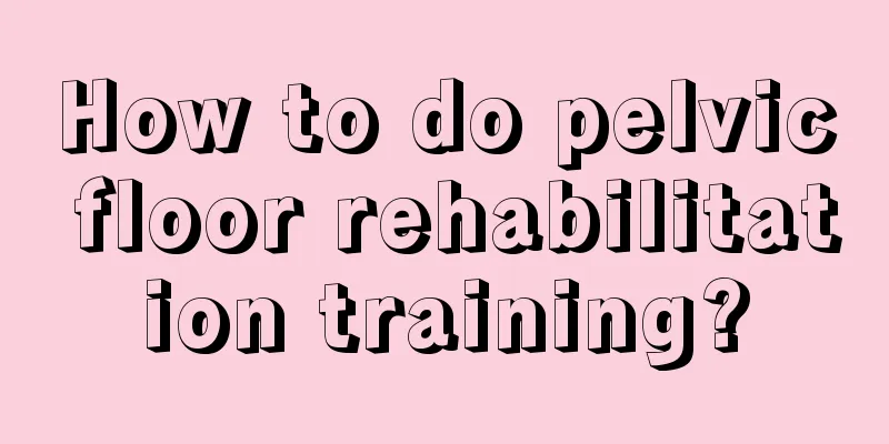 How to do pelvic floor rehabilitation training?