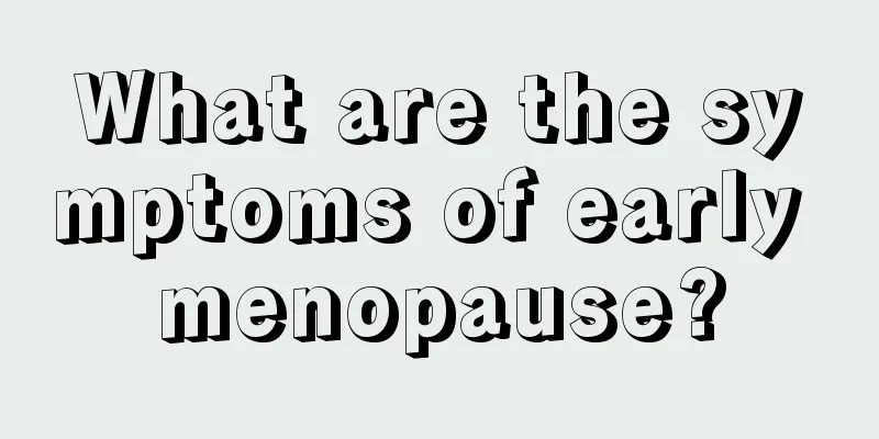 What are the symptoms of early menopause?