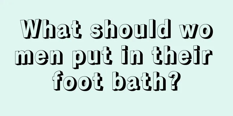 What should women put in their foot bath?