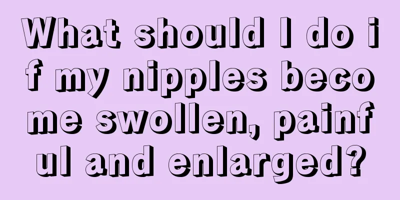 What should I do if my nipples become swollen, painful and enlarged?