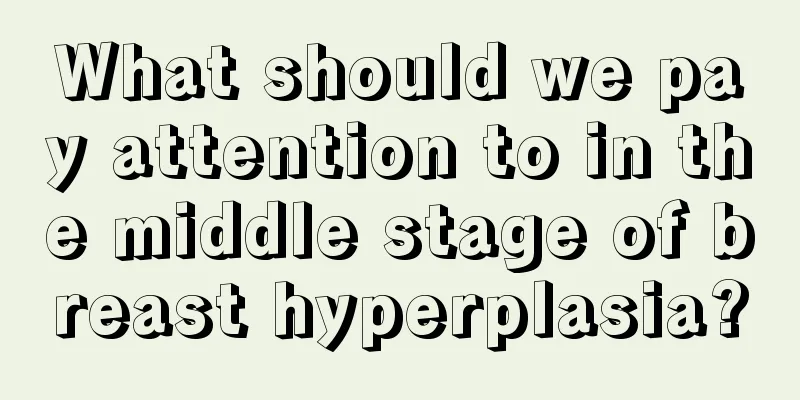 What should we pay attention to in the middle stage of breast hyperplasia?