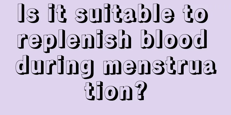 Is it suitable to replenish blood during menstruation?