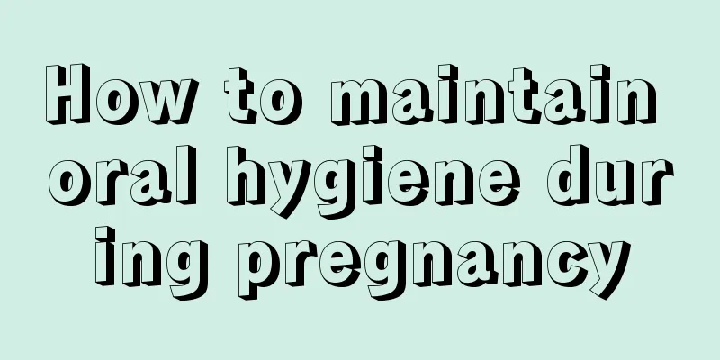 How to maintain oral hygiene during pregnancy