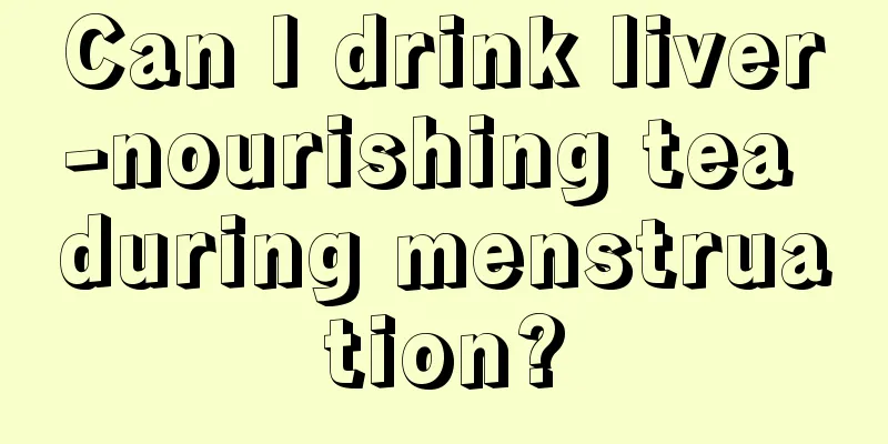 Can I drink liver-nourishing tea during menstruation?