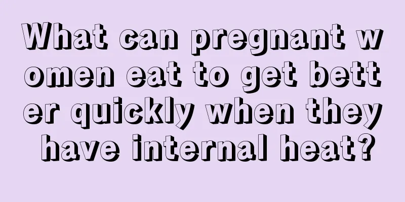 What can pregnant women eat to get better quickly when they have internal heat?