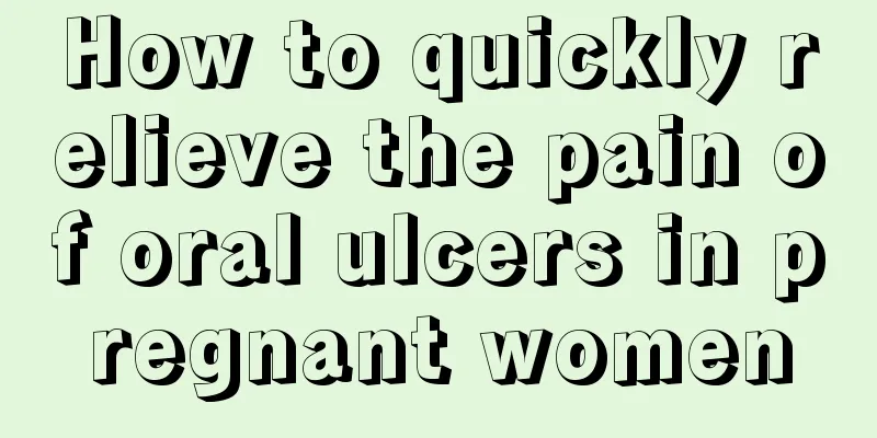 How to quickly relieve the pain of oral ulcers in pregnant women