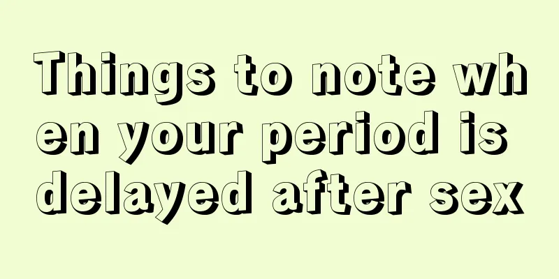 Things to note when your period is delayed after sex