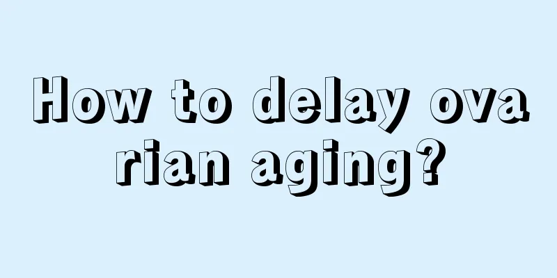 How to delay ovarian aging?