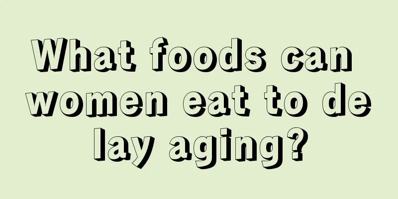 What foods can women eat to delay aging?