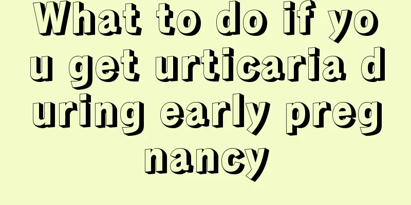 What to do if you get urticaria during early pregnancy