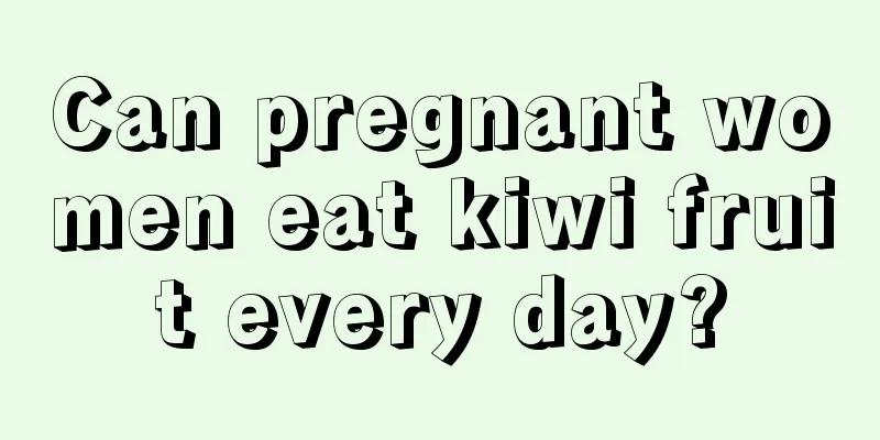 Can pregnant women eat kiwi fruit every day?