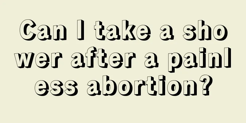 Can I take a shower after a painless abortion?