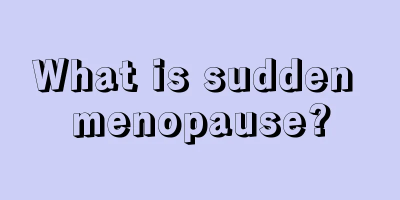 What is sudden menopause?