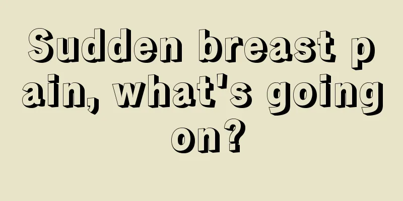 Sudden breast pain, what's going on?