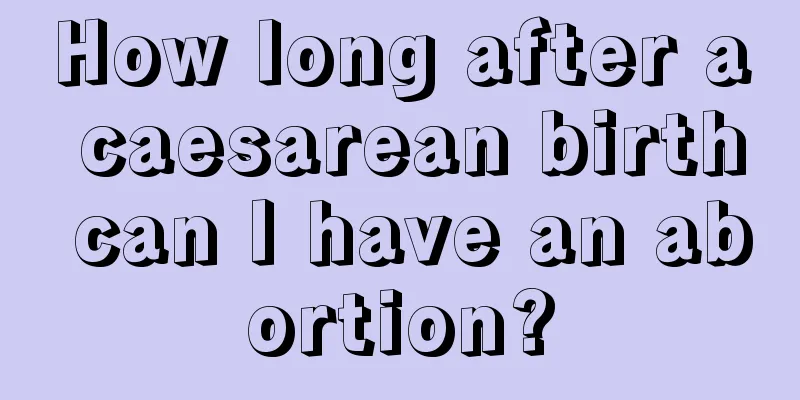 How long after a caesarean birth can I have an abortion?