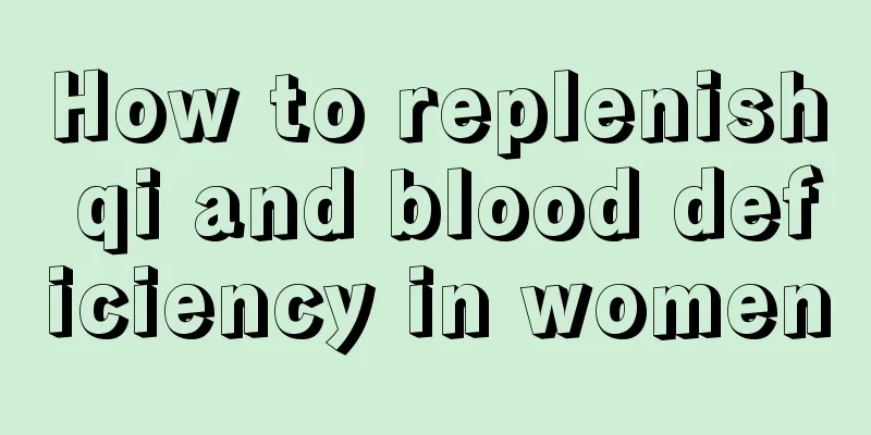 How to replenish qi and blood deficiency in women