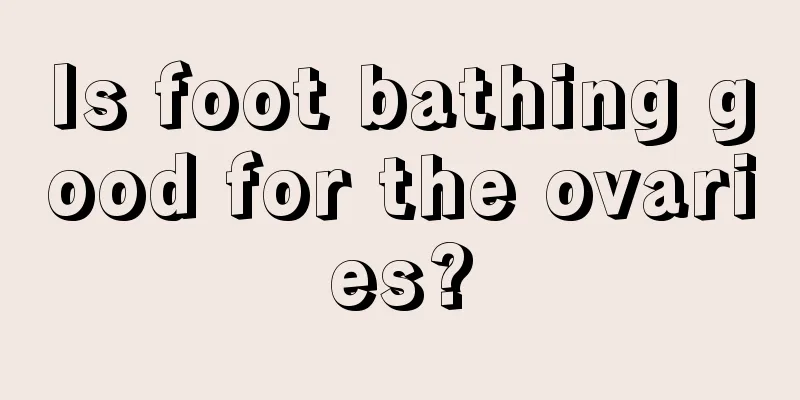 Is foot bathing good for the ovaries?