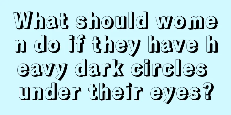 What should women do if they have heavy dark circles under their eyes?