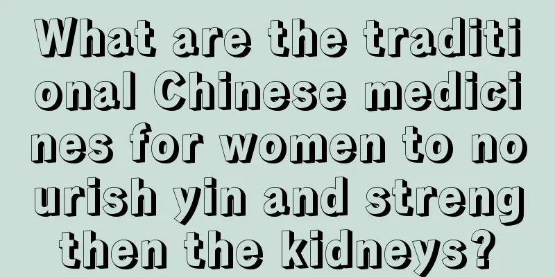 What are the traditional Chinese medicines for women to nourish yin and strengthen the kidneys?