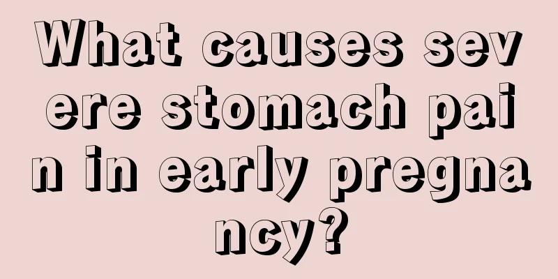 What causes severe stomach pain in early pregnancy?