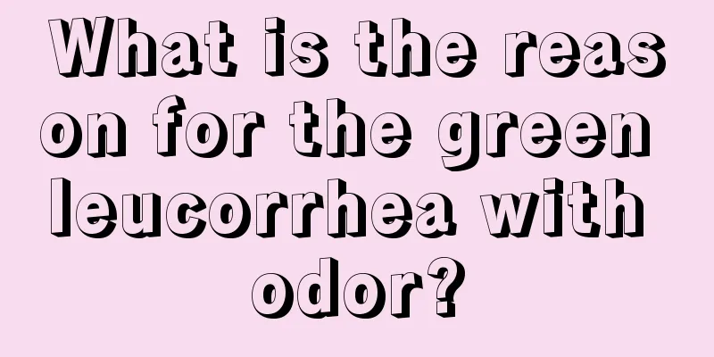 What is the reason for the green leucorrhea with odor?