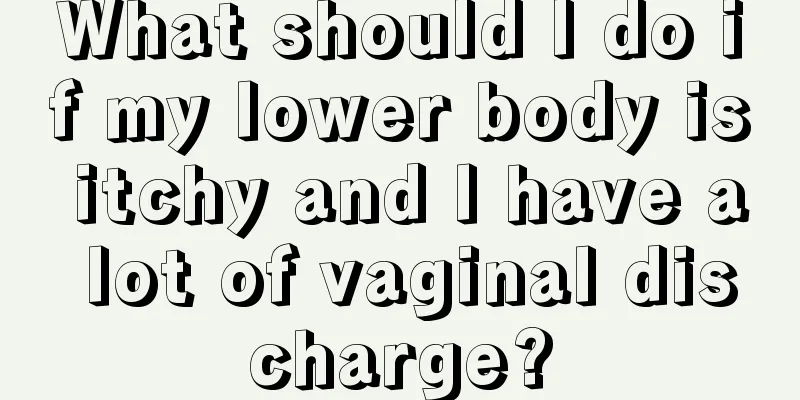 What should I do if my lower body is itchy and I have a lot of vaginal discharge?