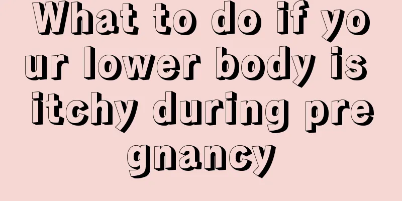 What to do if your lower body is itchy during pregnancy