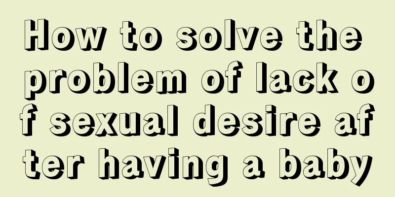 How to solve the problem of lack of sexual desire after having a baby