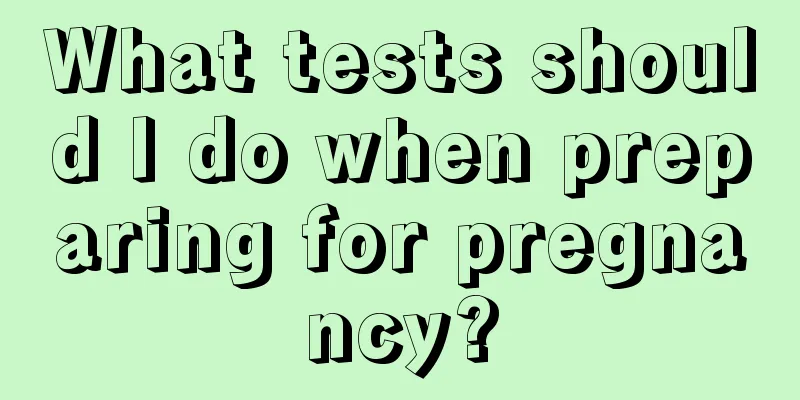 What tests should I do when preparing for pregnancy?