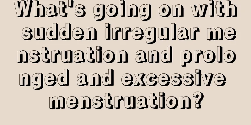 What's going on with sudden irregular menstruation and prolonged and excessive menstruation?