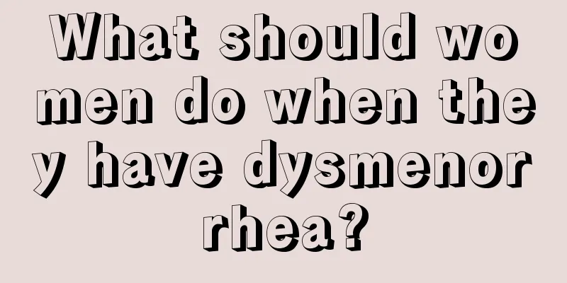 What should women do when they have dysmenorrhea?