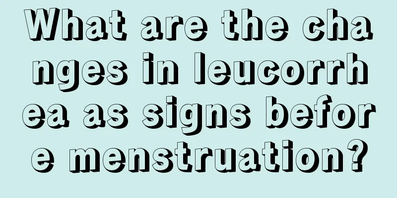 What are the changes in leucorrhea as signs before menstruation?