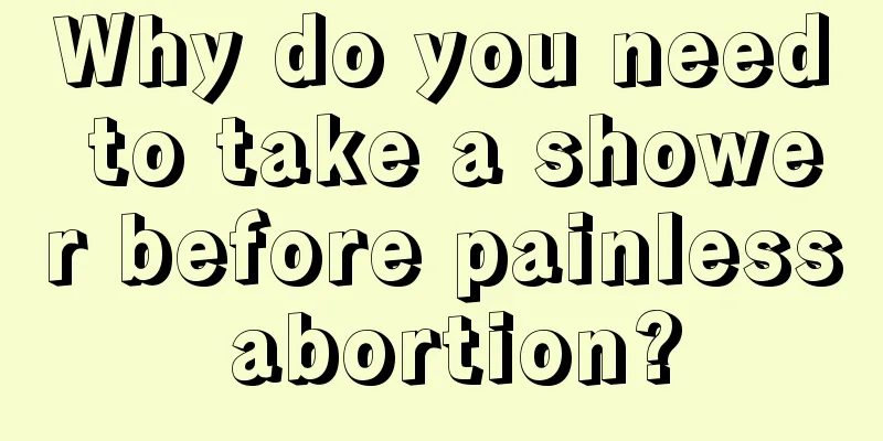 Why do you need to take a shower before painless abortion?