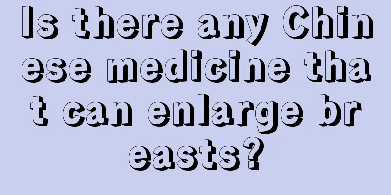 Is there any Chinese medicine that can enlarge breasts?