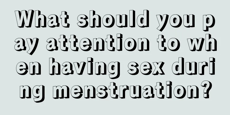 What should you pay attention to when having sex during menstruation?