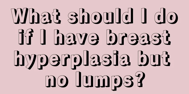 What should I do if I have breast hyperplasia but no lumps?