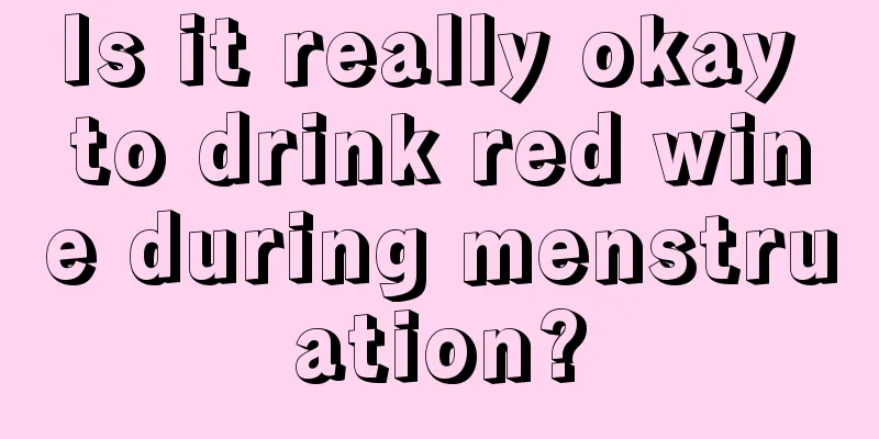 Is it really okay to drink red wine during menstruation?