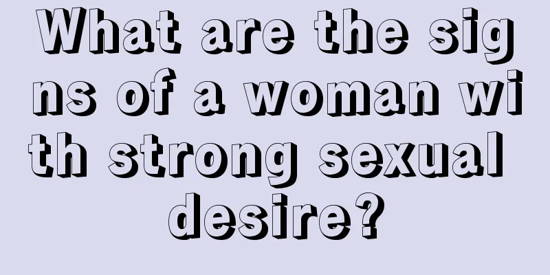 What are the signs of a woman with strong sexual desire?