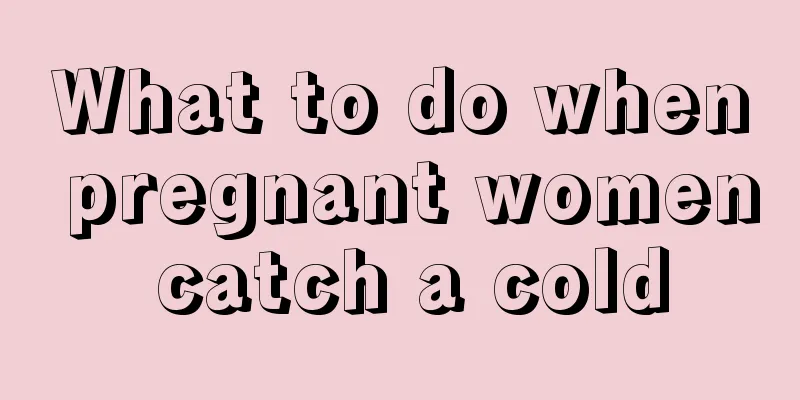 What to do when pregnant women catch a cold