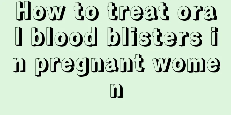 How to treat oral blood blisters in pregnant women