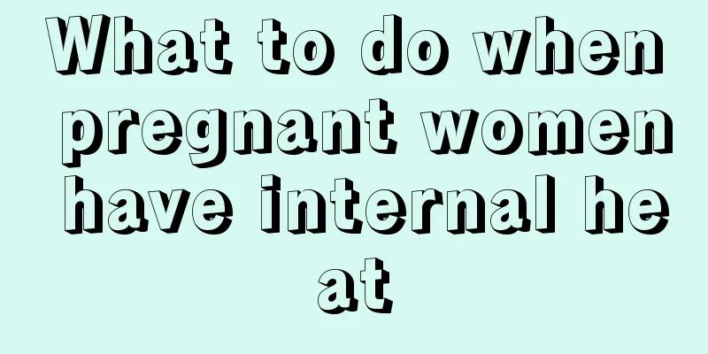 What to do when pregnant women have internal heat