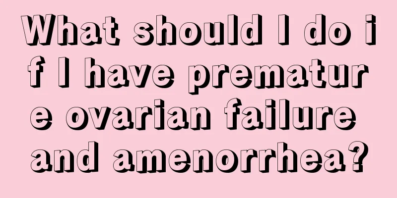 What should I do if I have premature ovarian failure and amenorrhea?