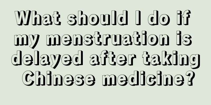 What should I do if my menstruation is delayed after taking Chinese medicine?