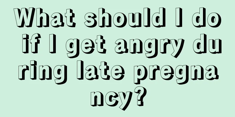 What should I do if I get angry during late pregnancy?