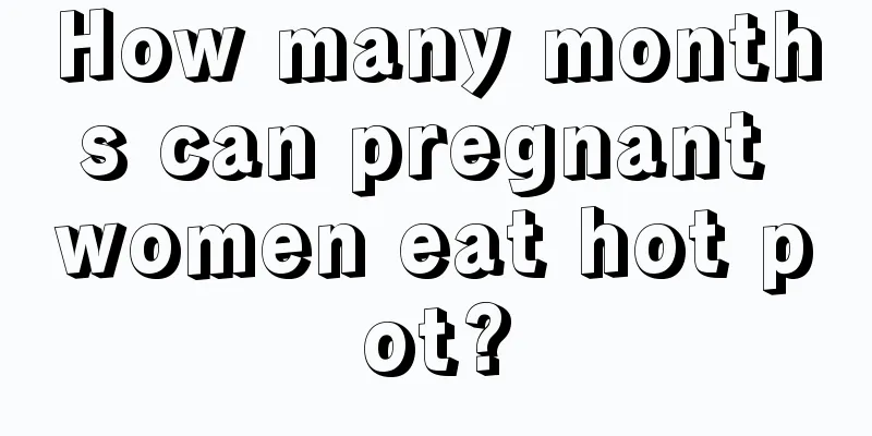 How many months can pregnant women eat hot pot?