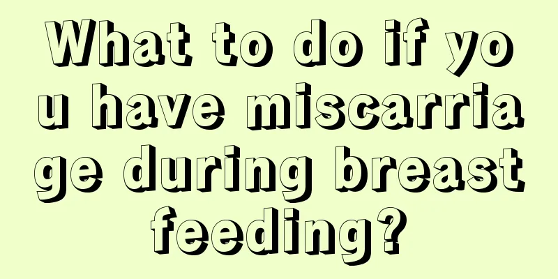 What to do if you have miscarriage during breastfeeding?