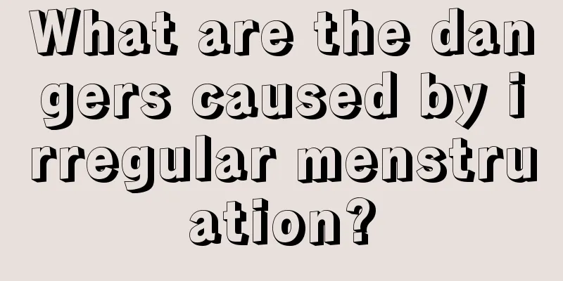 What are the dangers caused by irregular menstruation?