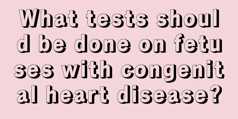 What tests should be done on fetuses with congenital heart disease?