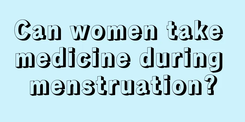 Can women take medicine during menstruation?